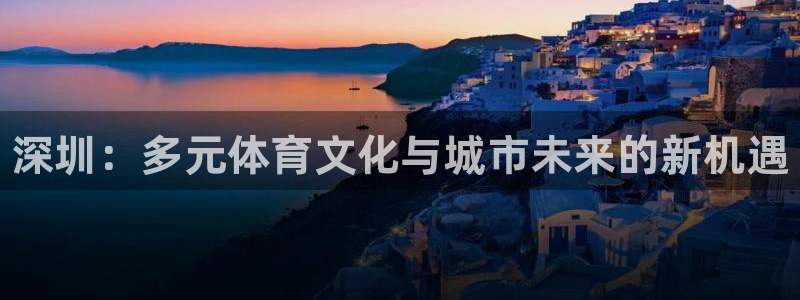 vsport体育官网下载平台注册流程图:深圳:多元体育文化与